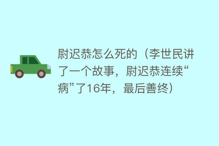 尉迟恭怎么死的（李世民讲了一个故事，尉迟恭连续“病”了16年，最