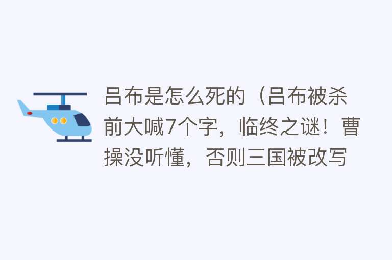 吕布是怎么死的（吕布被杀前大喊7个字，临终之谜！曹操没听懂，否则