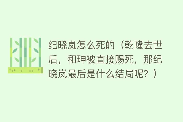 纪晓岚怎么死的（乾隆去世后，和珅被直接赐死，那纪晓岚最后是什么