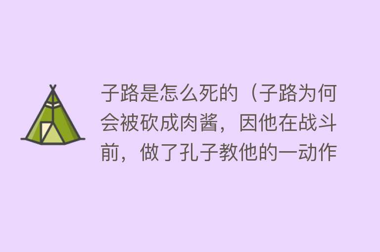 子路是怎么死的（子路为何会被砍成肉酱，因他在战斗前，做了孔子教