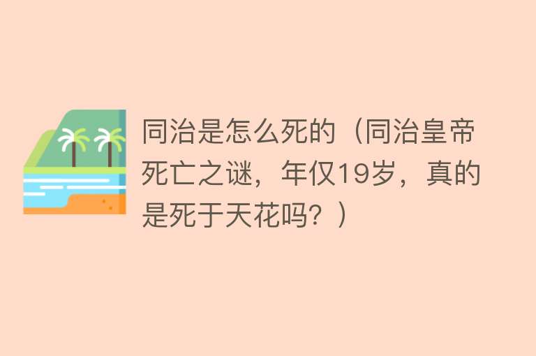 同治是怎么死的（同治皇帝死亡之谜，年仅19岁，真的是死于天花吗？）