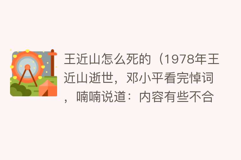 王近山怎么死的（1978年王近山逝世，邓小平看完悼词，喃喃说道：内容