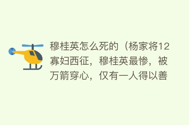 穆桂英怎么死的（杨家将12寡妇西征，穆桂英最惨，被万箭穿心，仅有一