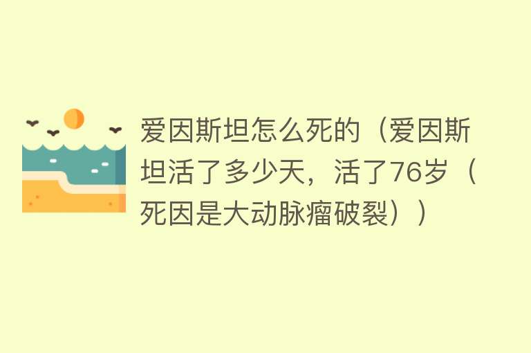 爱因斯坦怎么死的（爱因斯坦活了多少天，活了76岁（死因是大动脉瘤