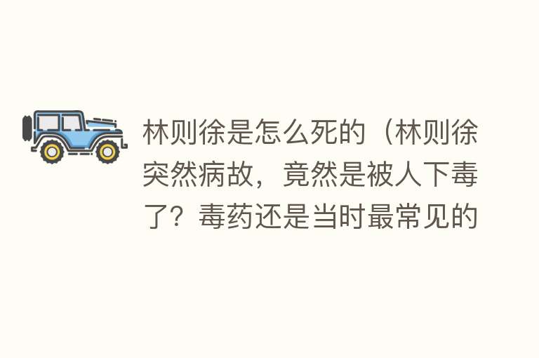 林则徐是怎么死的（林则徐突然病故，竟然是被人下毒了？毒药还是当