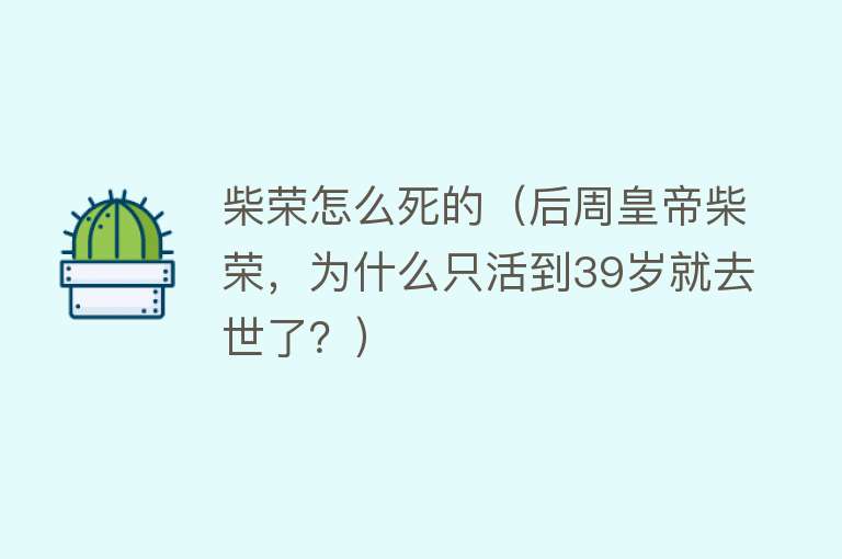 柴荣怎么死的（后周皇帝柴荣，为什么只活到39岁就去世了？）