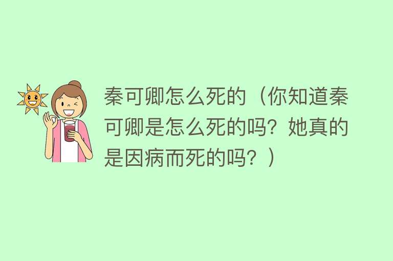 秦可卿怎么死的（你知道秦可卿是怎么死的吗？她真的是因病而死的