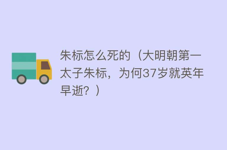 朱标怎么死的（大明朝第一太子朱标，为何37岁就英年早逝？）