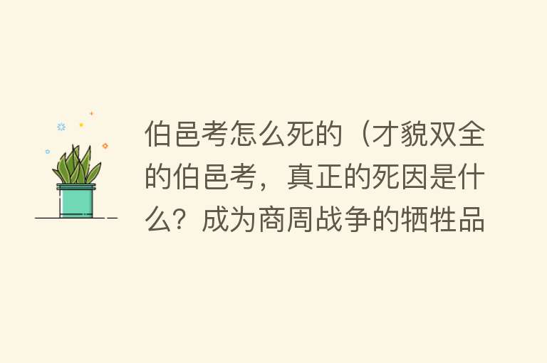 伯邑考怎么死的（才貌双全的伯邑考，真正的死因是什么？成为商周战