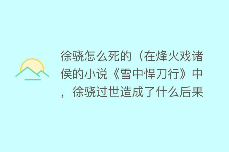 徐骁怎么死的（在烽火戏诸侯的小说《雪中悍刀行》中，徐骁过世造