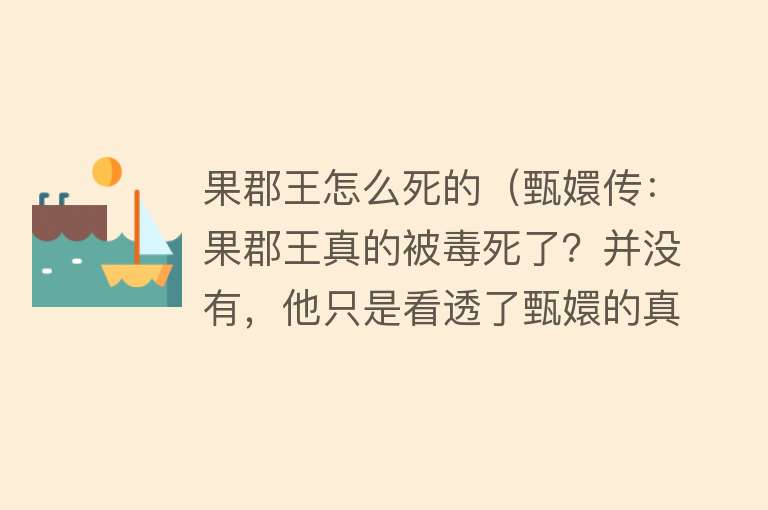 果郡王怎么死的（甄嬛传：果郡王真的被毒死了？并没有，他只是看透了