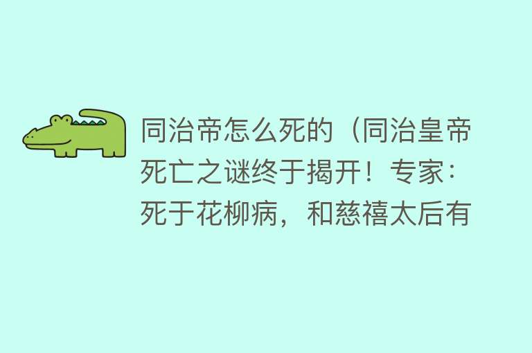 同治帝怎么死的（同治皇帝死亡之谜终于揭开！专家：死于花柳病，和慈