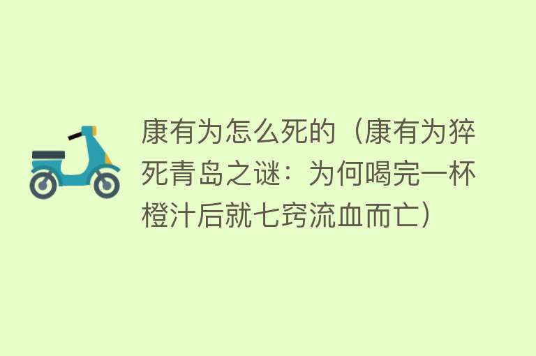 康有为怎么死的（康有为猝死青岛之谜：为何喝完一杯橙汁后就七窍