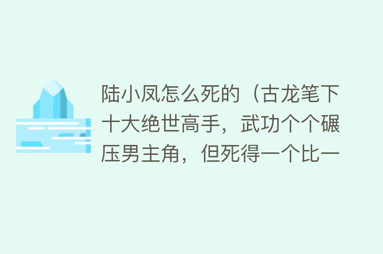 陆小凤怎么死的（古龙笔下十大绝世高手，武功个个碾压男主角，但死