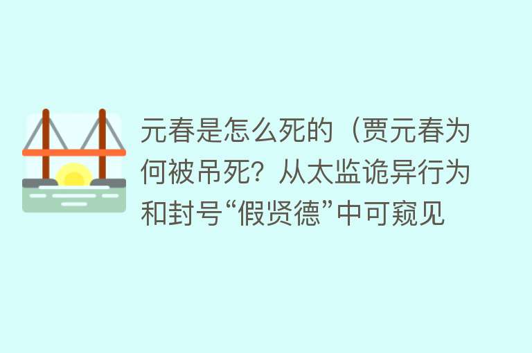 元春是怎么死的（贾元春为何被吊死？从太监诡异行为和封号“假贤