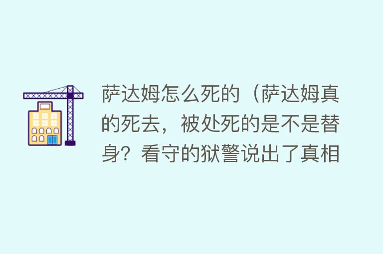 萨达姆怎么死的（萨达姆真的死去，被处死的是不是替身？看守的狱警