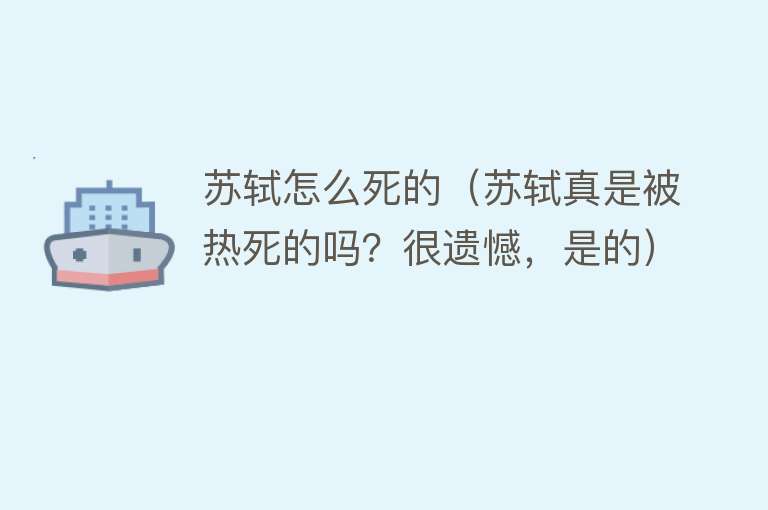 苏轼怎么死的（苏轼真是被热死的吗？很遗憾，是的）