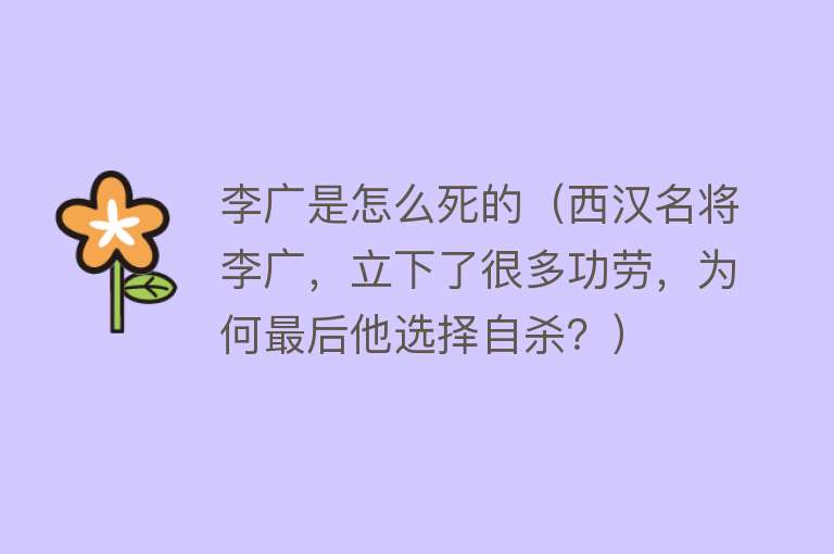 李广是怎么死的（西汉名将李广，立下了很多功劳，为何最后他选择自