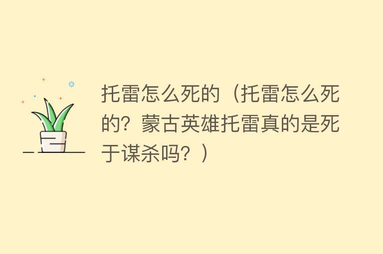 托雷怎么死的（托雷怎么死的？蒙古英雄托雷真的是死于谋杀吗？）