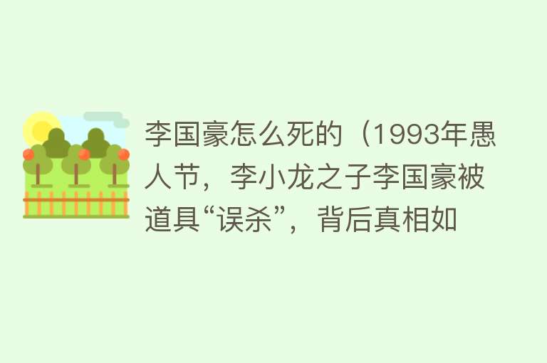 李国豪怎么死的（1993年愚人节，李小龙之子李国豪被道具“误杀”