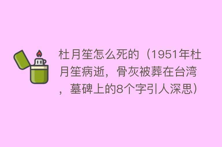 杜月笙怎么死的（1951年杜月笙病逝，骨灰被葬在中国台湾，墓碑上的