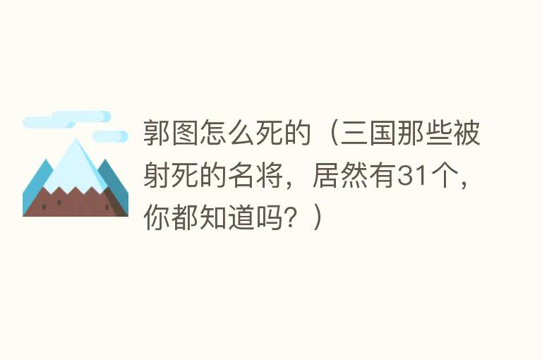 郭图怎么死的（三国那些被射死的名将，居然有31个，你都知道吗？）