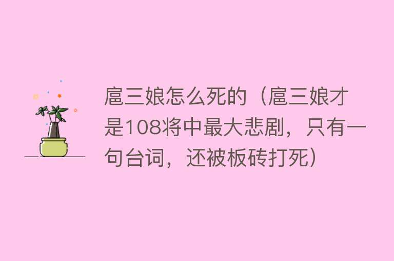 扈三娘怎么死的（扈三娘才是108将中最大悲剧，只有一句台词，还被