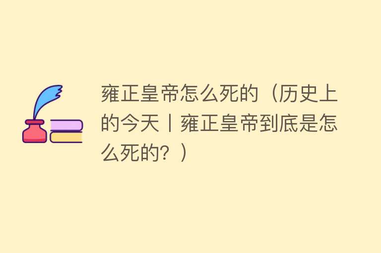 雍正皇帝怎么死的（历史上的今天丨雍正皇帝到底是怎么死的？）