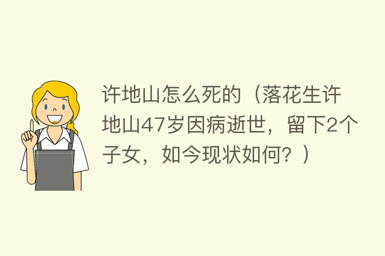 许地山怎么死的（落花生许地山47岁因病逝世，留下2个子女，如今现