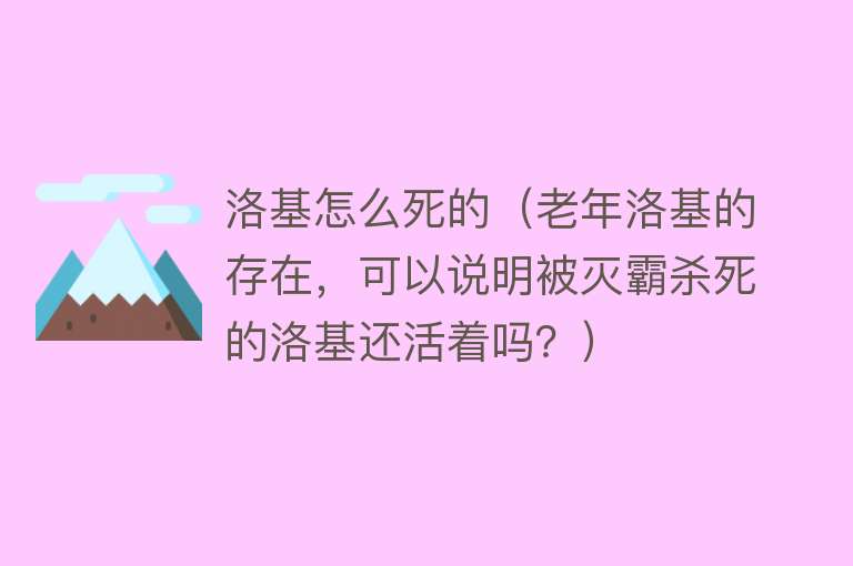 洛基怎么死的（老年洛基的存在，可以说明被灭霸杀死的洛基还活着