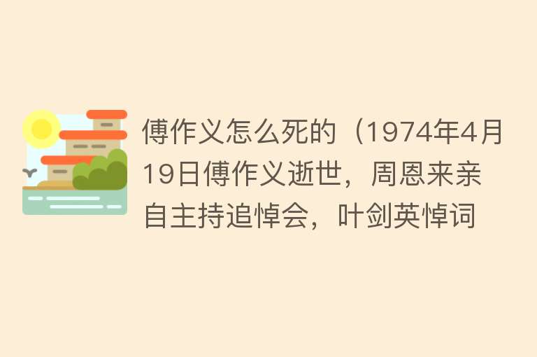 傅作义怎么死的（1974年4月19日傅作义逝世，周恩来亲自主持追悼