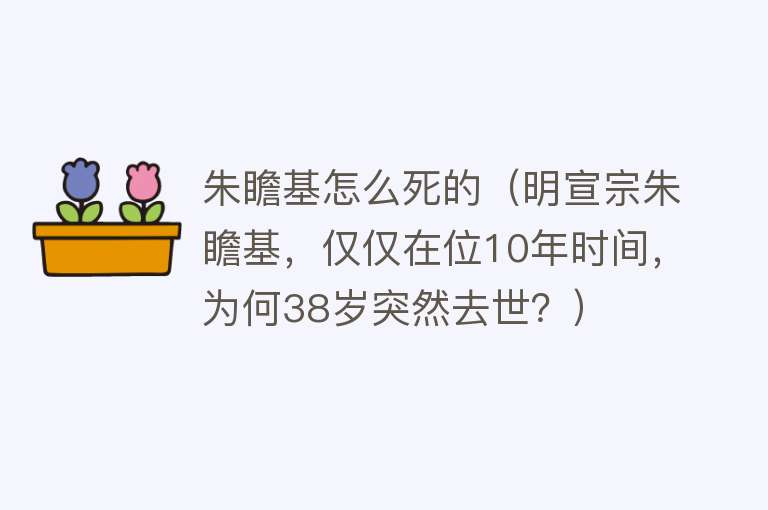 朱瞻基怎么死的（明宣宗朱瞻基，仅仅在位10年时间，为何38岁突然去