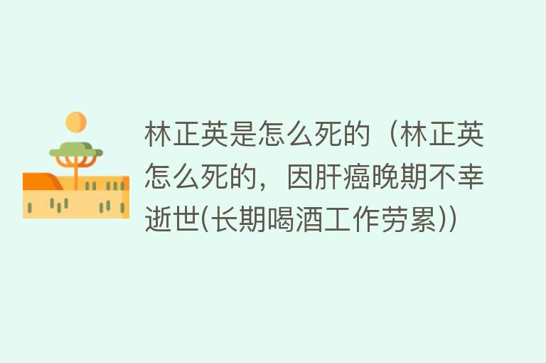 林正英是怎么死的（林正英怎么死的，因肝癌晚期不幸逝世(长期喝