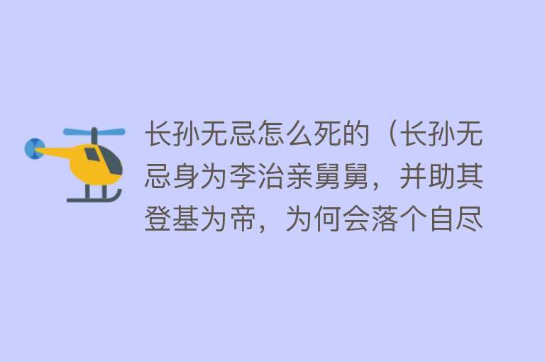 长孙无忌怎么死的（长孙无忌身为李治亲舅舅，并助其登基为帝，为何