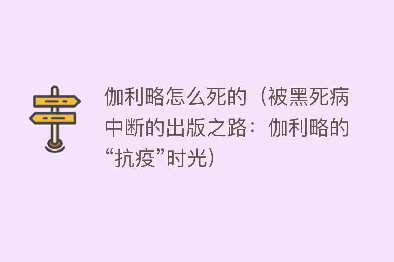 伽利略怎么死的（被黑死病中断的出版之路：伽利略的“抗疫”时光