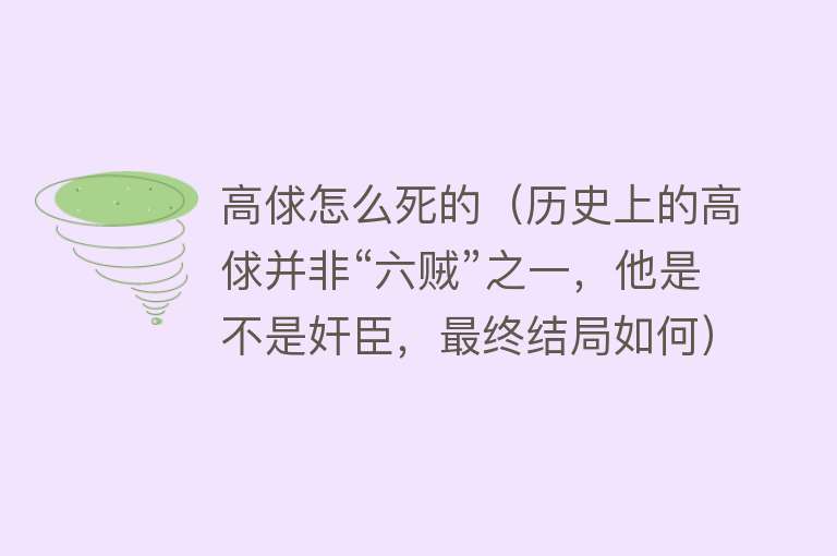 高俅怎么死的（历史上的高俅并非“六贼”之一，他是不是奸臣，最终