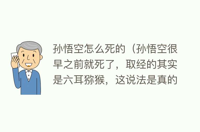 孙悟空怎么死的（孙悟空很早之前就死了，取经的其实是六耳猕猴，这